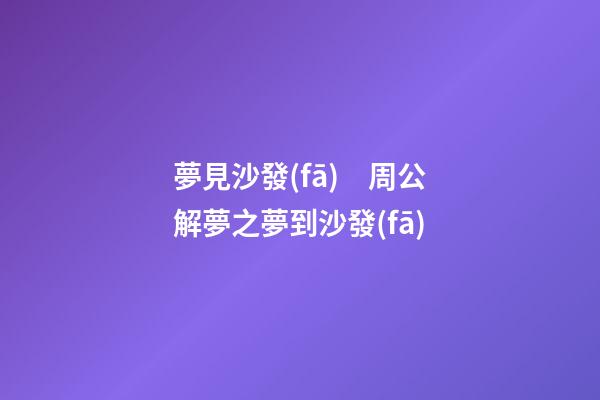夢見沙發(fā)　周公解夢之夢到沙發(fā)
